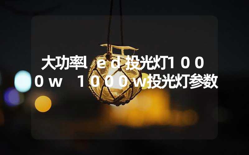 大功率led投光灯1000w 1000w投光灯参数
